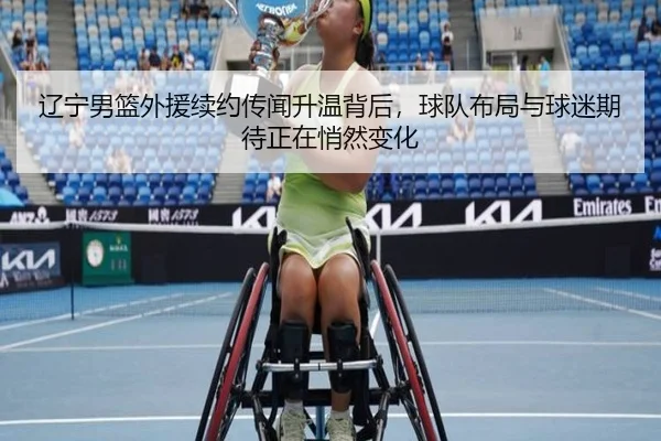辽宁男篮外援续约传闻升温背后，球队布局与球迷期待正在悄然变化